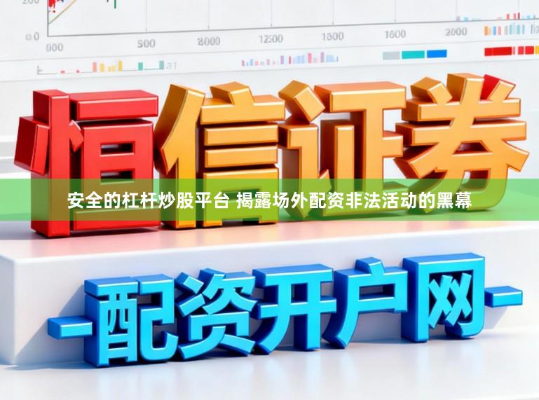 安全的杠杆炒股平台 揭露场外配资非法活动的黑幕
