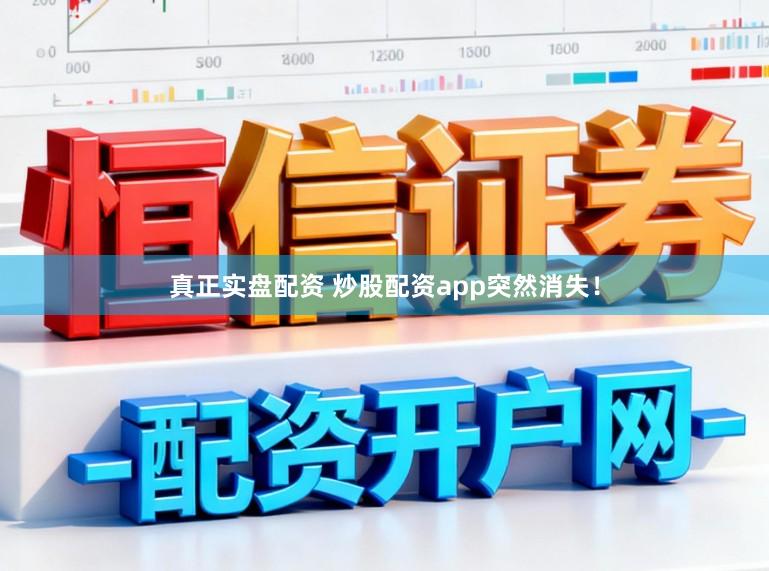 真正实盘配资 炒股配资app突然消失！