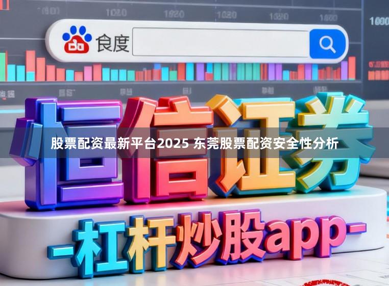 股票配资最新平台2025 东莞股票配资安全性分析