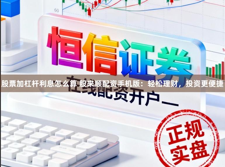 股票加杠杆利息怎么算 股来顺配资手机版：轻松理财，投资更便捷