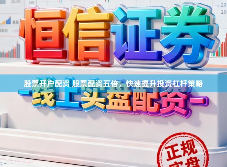 股票开户配资 股票配资五倍，快速提升投资杠杆策略