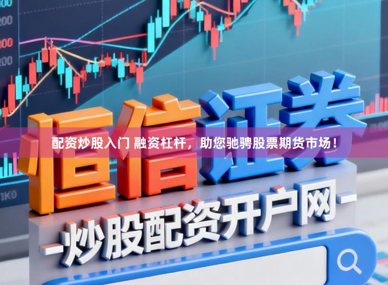 配资炒股入门 融资杠杆，助您驰骋股票期货市场！
