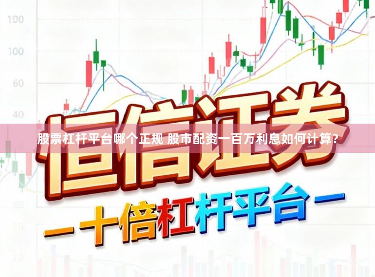 股票杠杆平台哪个正规 股市配资一百万利息如何计算？