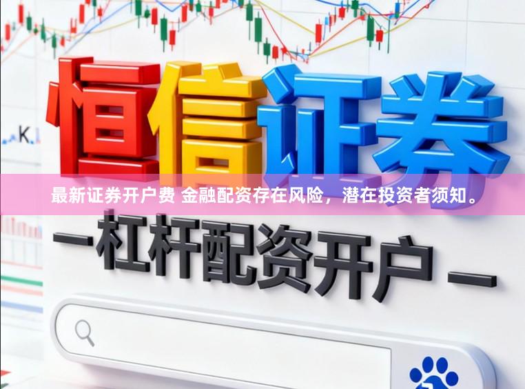 最新证券开户费 金融配资存在风险，潜在投资者须知。