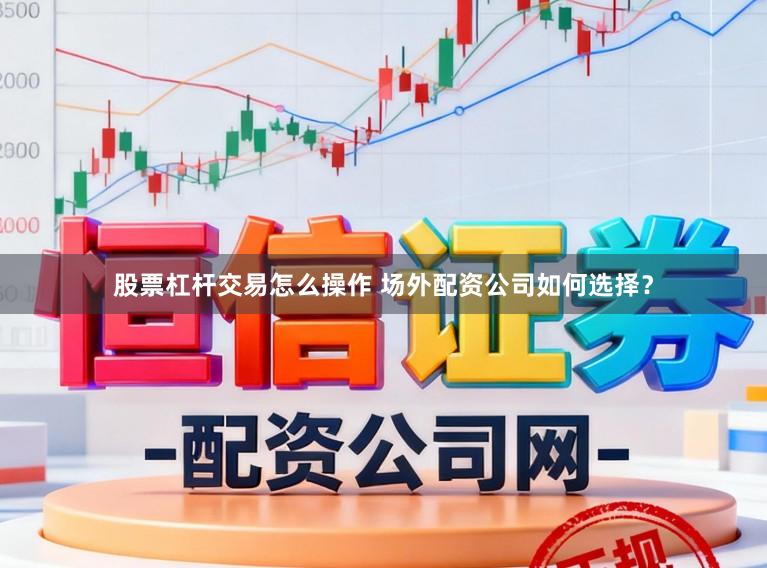 股票杠杆交易怎么操作 场外配资公司如何选择?