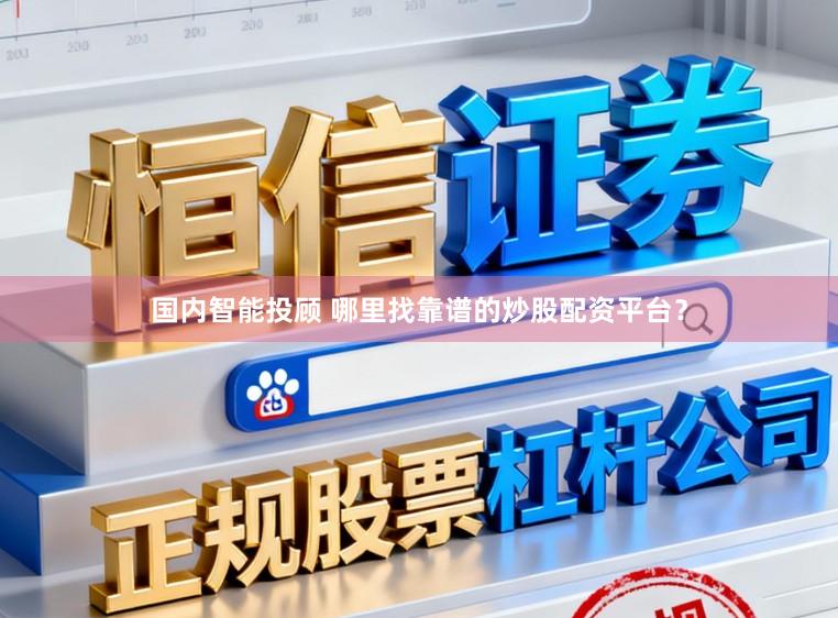 国内智能投顾 哪里找靠谱的炒股配资平台？