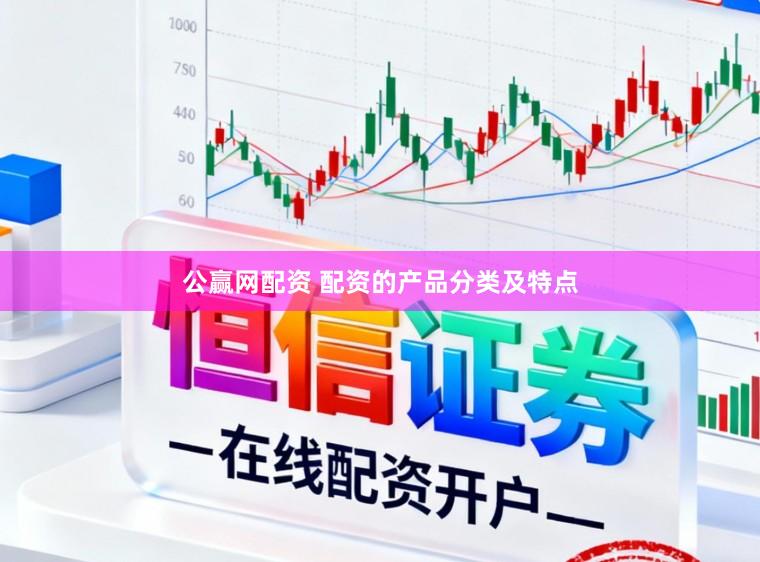 公赢网配资 配资的产品分类及特点