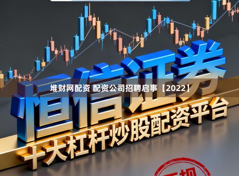 堆财网配资 配资公司招聘启事【2022】