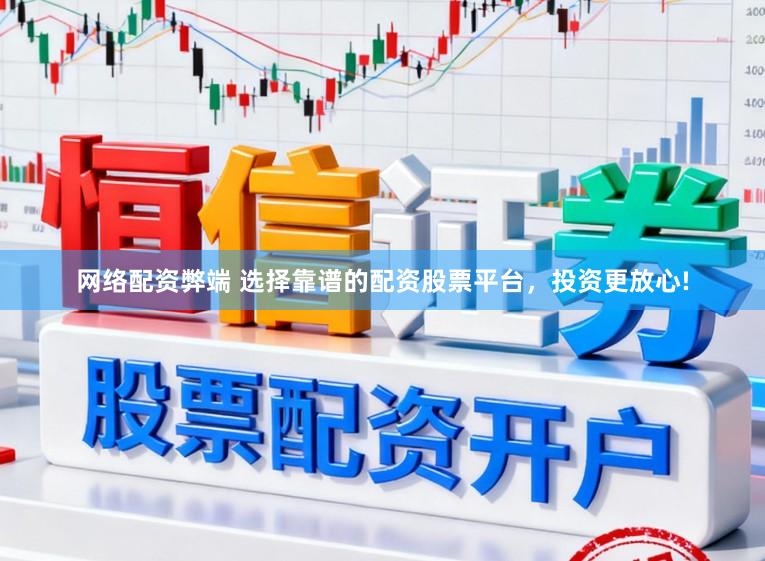 网络配资弊端 选择靠谱的配资股票平台，投资更放心!