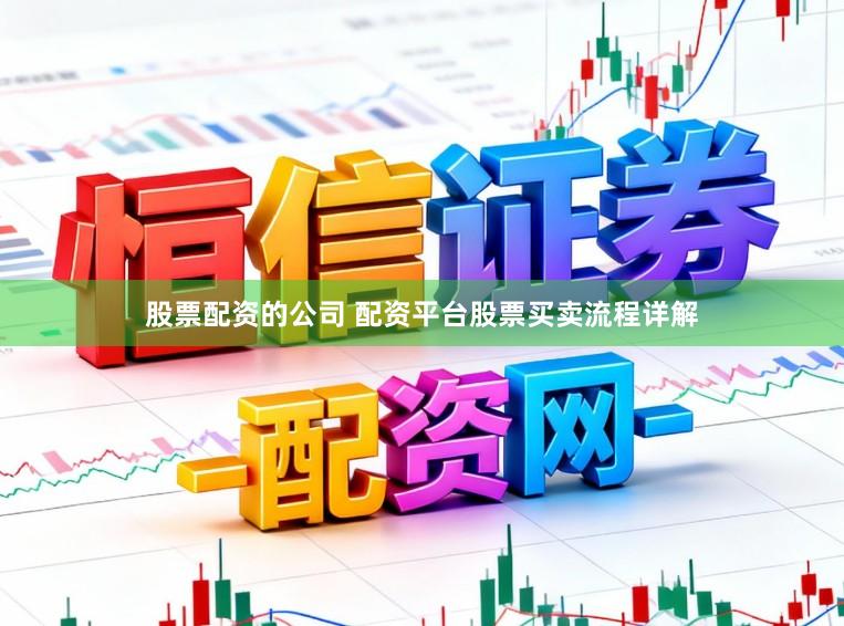 股票配资的公司 配资平台股票买卖流程详解