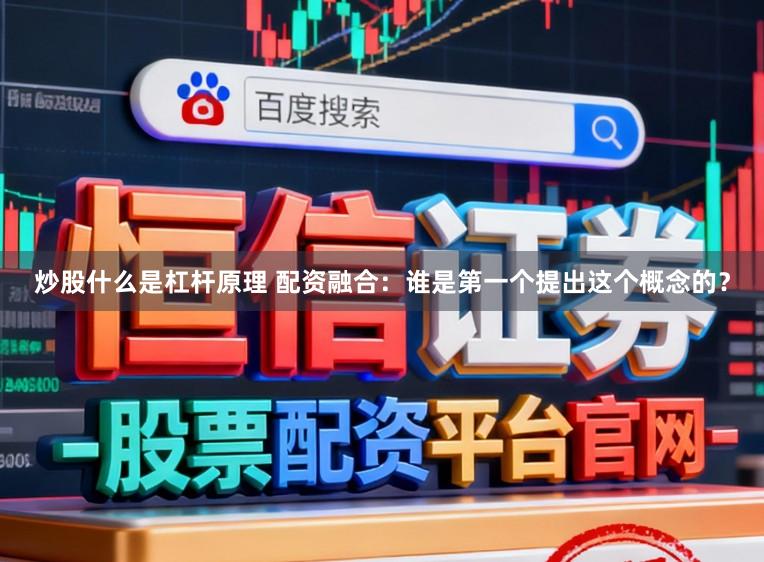 炒股什么是杠杆原理 配资融合:谁是第一个提出这个概念的?
