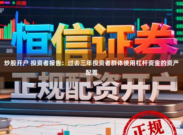 炒股开户 投资者报告：过去三年投资者群体使用杠杆资金的资产配置