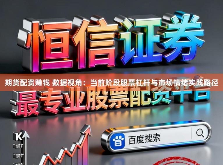 期货配资赚钱 数据视角：当前阶段股票杠杆与市场情绪实践路径