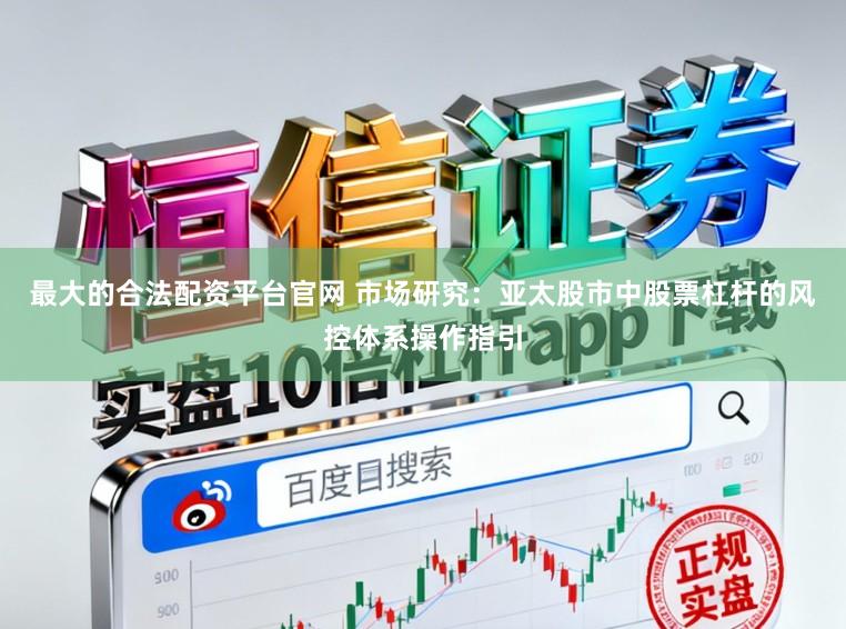 最大的合法配资平台官网 市场研究：亚太股市中股票杠杆的风控体系操作指引