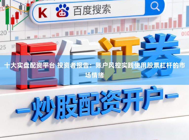 十大实盘配资平台 投资者报告：账户风控实践使用股票杠杆的市场情绪