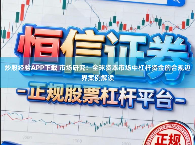 炒股经验APP下载 市场研究：全球资本市场中杠杆资金的合规边界案例解读