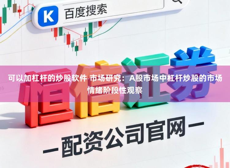 可以加杠杆的炒股软件 市场研究：A股市场中杠杆炒股的市场情绪阶段性观察