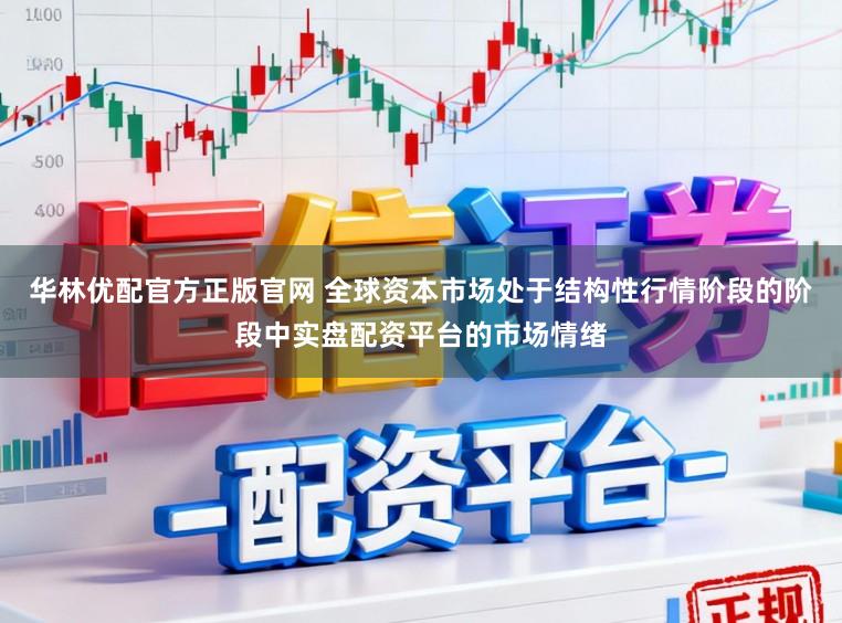 华林优配官方正版官网 全球资本市场处于结构性行情阶段的阶段中实盘配资平台的市场情绪