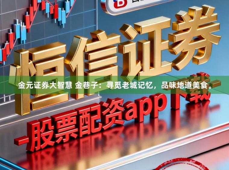 金元证券大智慧 金巷子：寻觅老城记忆，品味地道美食。