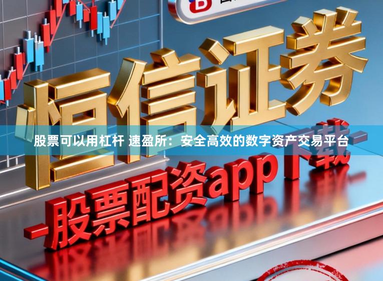 股票可以用杠杆 速盈所：安全高效的数字资产交易平台