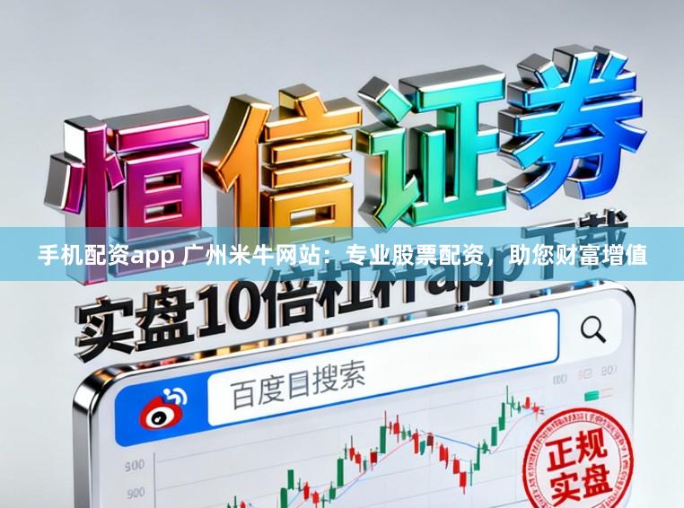 手机配资app 广州米牛网站：专业股票配资，助您财富增值