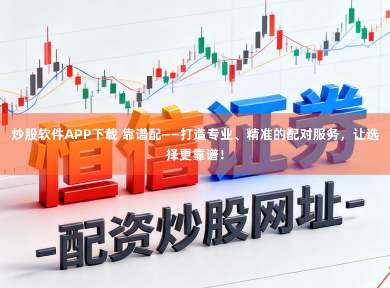 炒股软件APP下载 靠谱配——打造专业、精准的配对服务，让选择更靠谱！