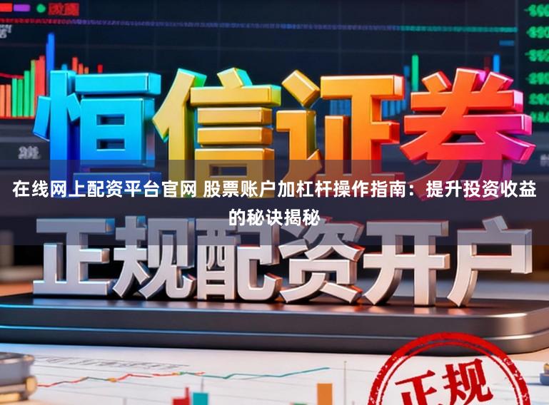 在线网上配资平台官网 股票账户加杠杆操作指南:提升投资收益的秘诀揭秘
