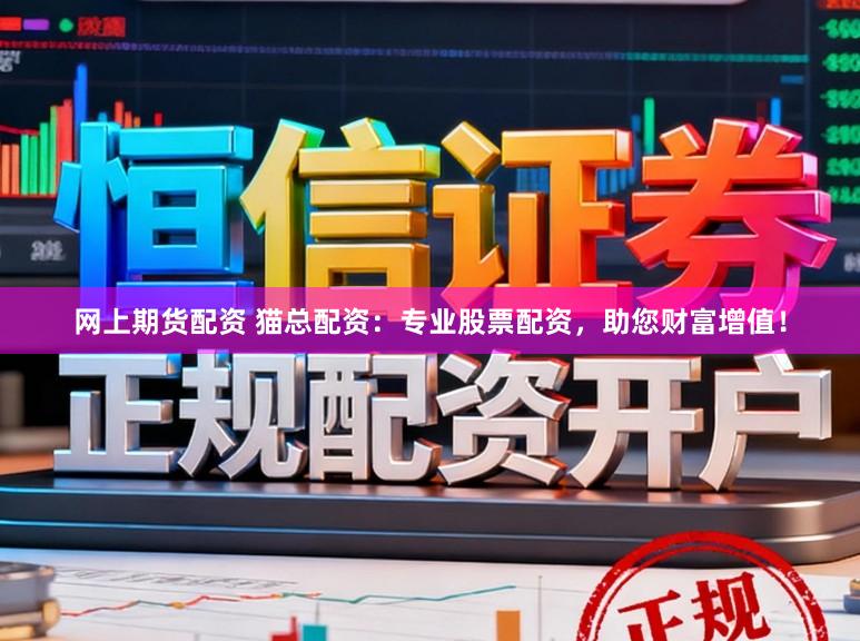 网上期货配资 猫总配资：专业股票配资，助您财富增值！