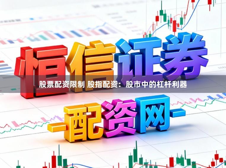 股票配资限制 股指配资：股市中的杠杆利器
