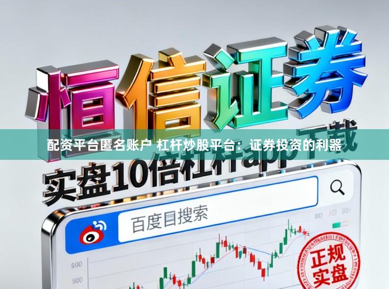 配资平台匿名账户 杠杆炒股平台：证券投资的利器