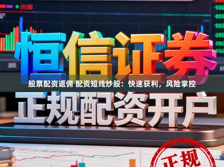 股票配资返佣 配资短线炒股：快速获利，风险掌控