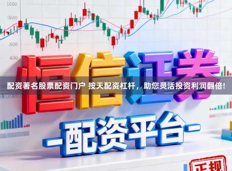 配资著名股票配资门户 按天配资杠杆，助您灵活投资利润翻倍!