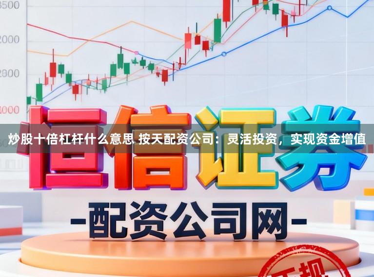 炒股十倍杠杆什么意思 按天配资公司：灵活投资，实现资金增值