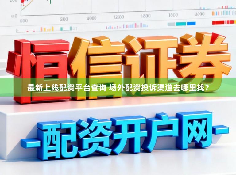 最新上线配资平台查询 场外配资投诉渠道去哪里找？