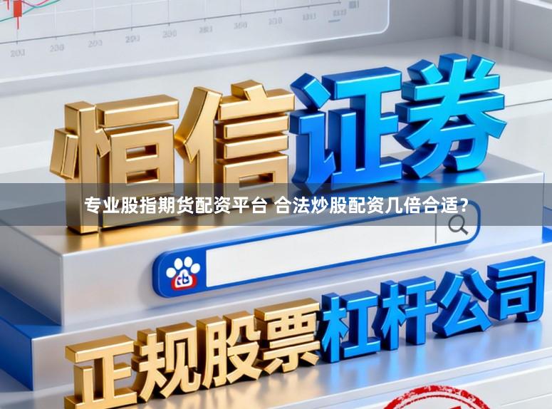 专业股指期货配资平台 合法炒股配资几倍合适？