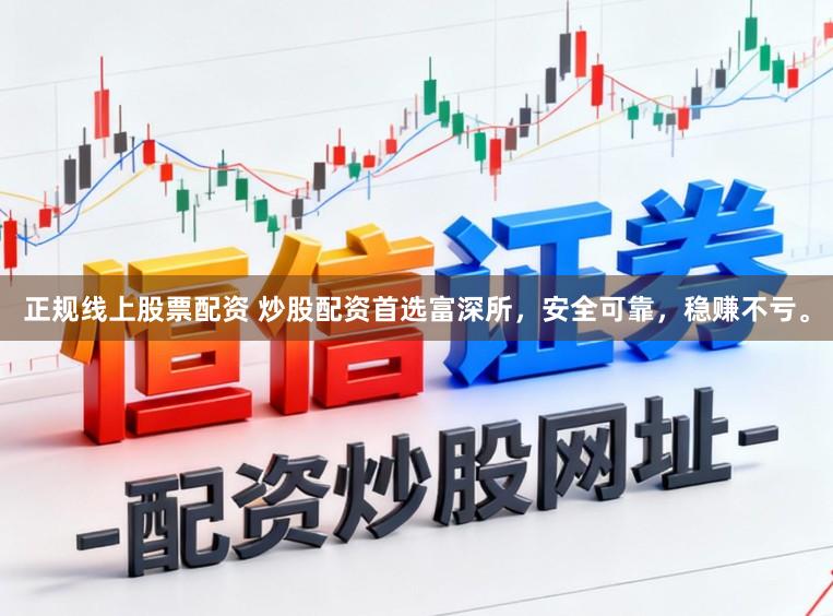 正规线上股票配资 炒股配资首选富深所，安全可靠，稳赚不亏。