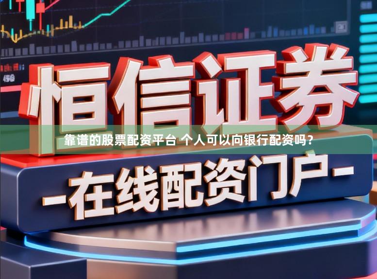 靠谱的股票配资平台 个人可以向银行配资吗？