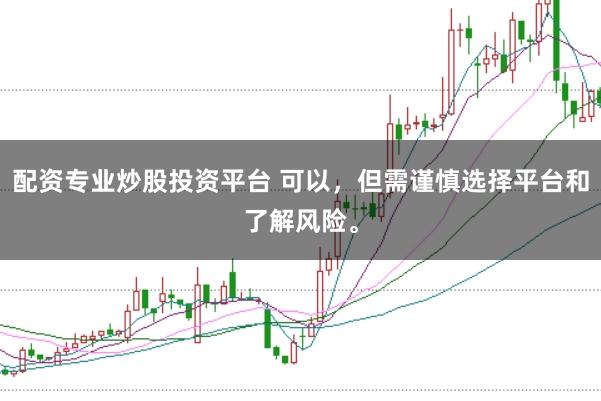 配资专业炒股投资平台 可以，但需谨慎选择平台和了解风险。