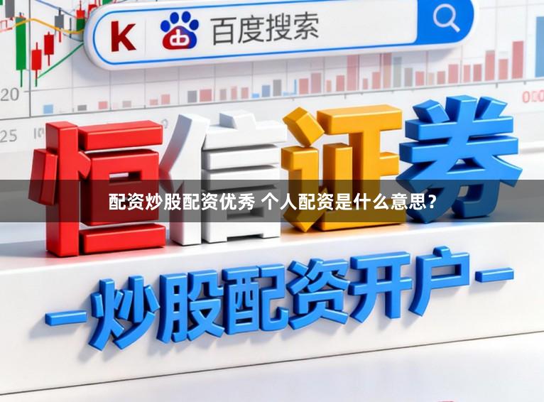 配资炒股配资优秀 个人配资是什么意思？