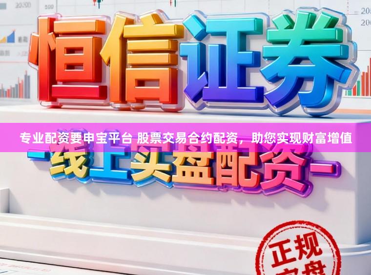 专业配资要申宝平台 股票交易合约配资，助您实现财富增值