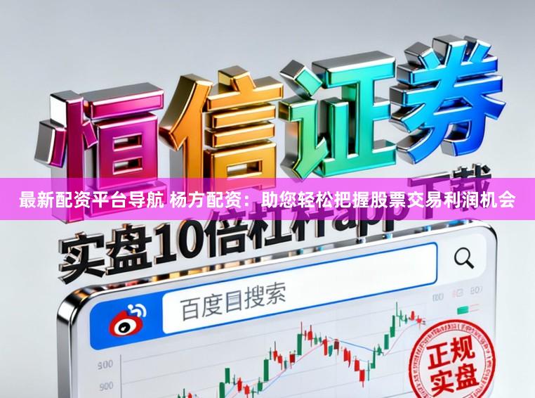 最新配资平台导航 杨方配资：助您轻松把握股票交易利润机会
