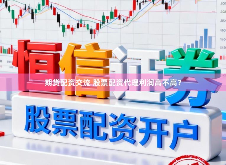期货配资交流 股票配资代理利润高不高？