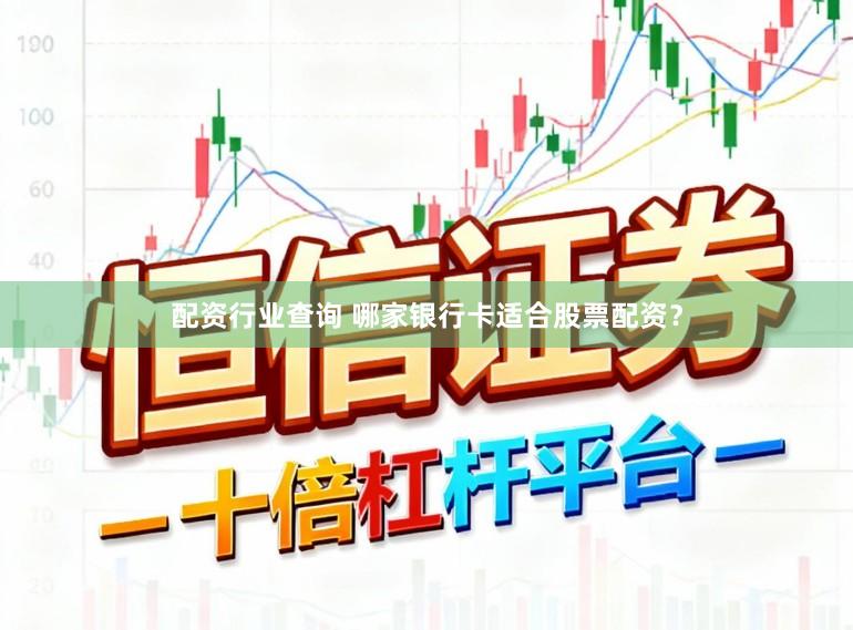 配资行业查询 哪家银行卡适合股票配资？