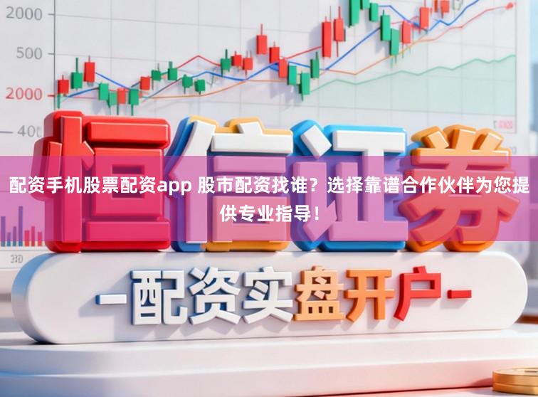 配资手机股票配资app 股市配资找谁？选择靠谱合作伙伴为您提供专业指导！