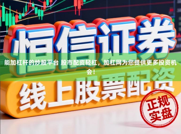 能加杠杆的炒股平台 股市配资轻杠，加杠网为您提供更多投资机会！