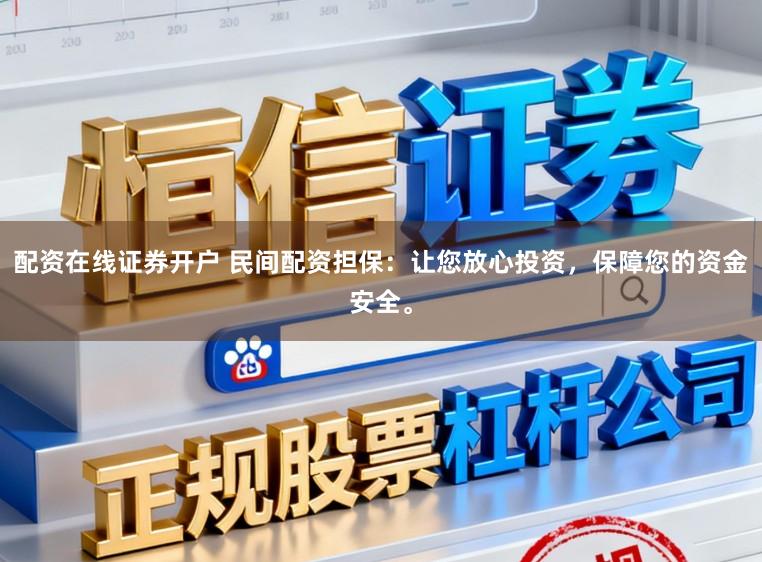 配资在线证券开户 民间配资担保：让您放心投资，保障您的资金安全。