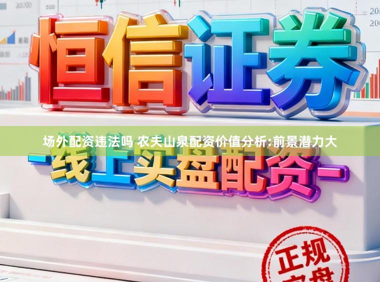 场外配资违法吗 农夫山泉配资价值分析:前景潜力大
