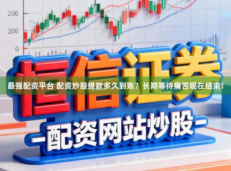 最强配资平台 配资炒股提款多久到账？长期等待痛苦现在结束！