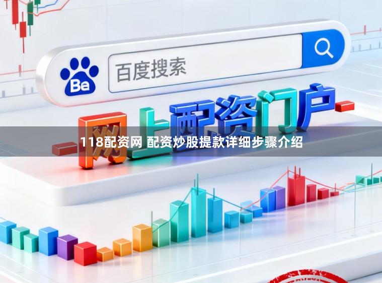 118配资网 配资炒股提款详细步骤介绍