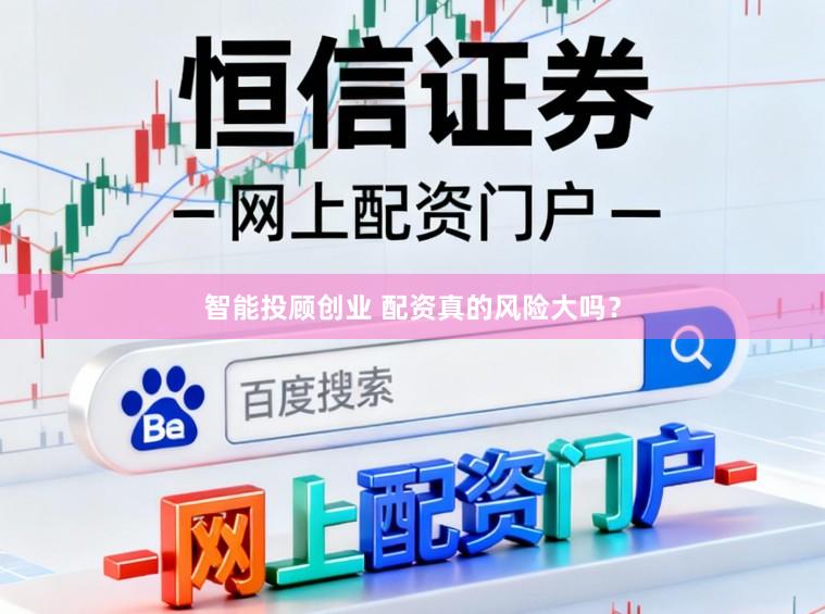 智能投顾创业 配资真的风险大吗？